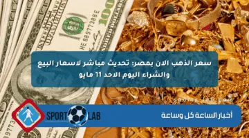 سعر الذهب الآن بمصر: تحديث مباشر لأسعار البيع والشراء اليوم الأحد 11 مايو